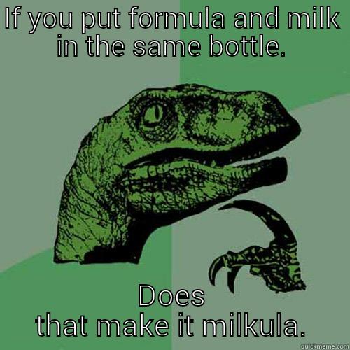 IF YOU PUT FORMULA AND MILK IN THE SAME BOTTLE. DOES THAT MAKE IT MILKULA. Philosoraptor