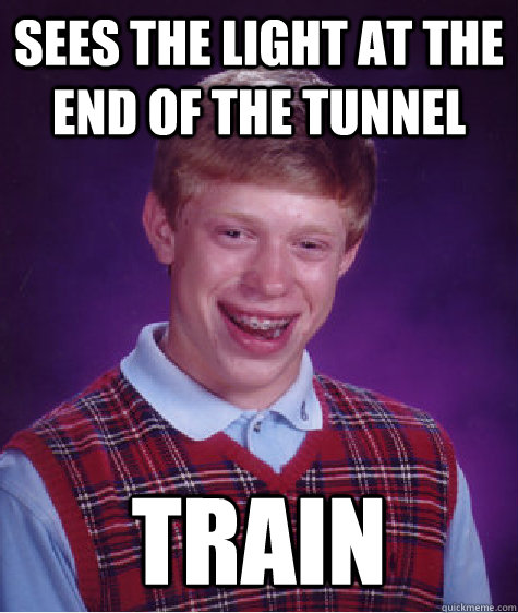 Sees the light at the end of the tunnel Train  Bad Luck Brian