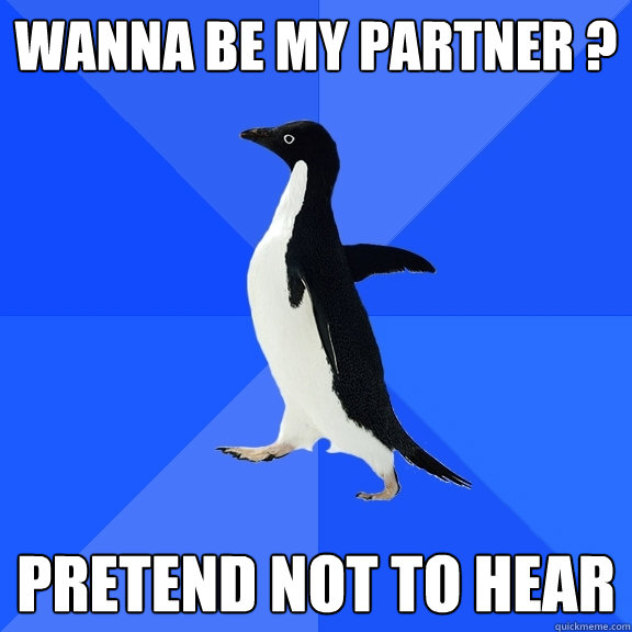 Wanna be my partner ? pretend not to hear  Socially Awkward Penguin