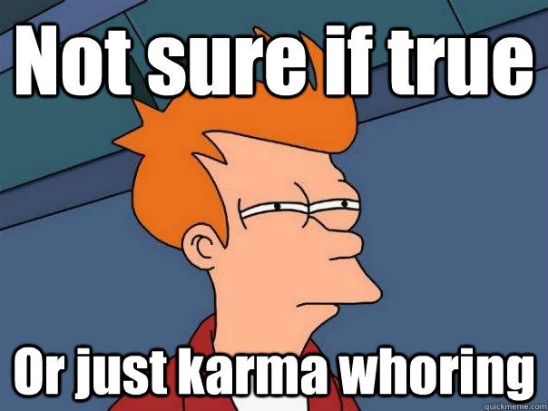 Not sure if true Or just karma whoring  Futurama Fry