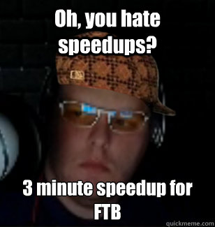 Oh, you hate speedups? 3 minute speedup for FTB  