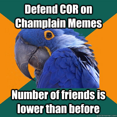 Defend COR on Champlain Memes Number of friends is lower than before  Paranoid Parrot