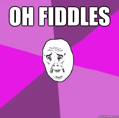 Oh fiddles   LIfe is Confusing