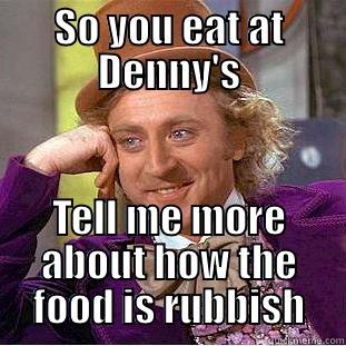 SO YOU EAT AT DENNY'S TELL ME MORE ABOUT HOW THE FOOD IS RUBBISH Condescending Wonka