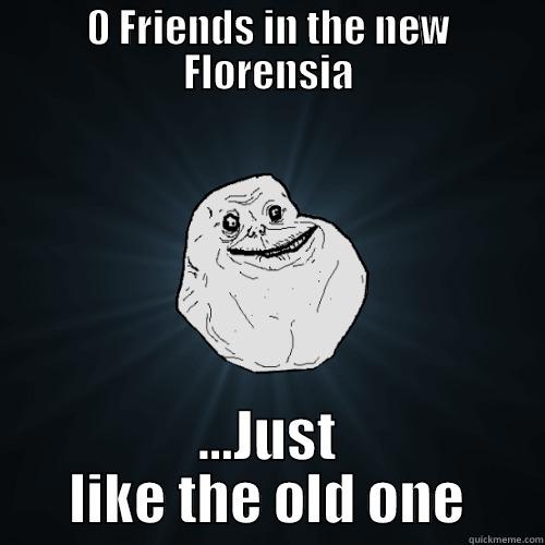 0 FRIENDS IN THE NEW FLORENSIA ...JUST LIKE THE OLD ONE Forever Alone
