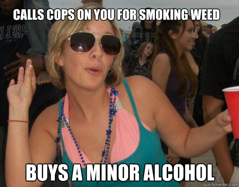 Calls cops on you for smoking weed Buys a minor alcohol  