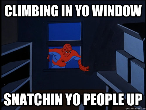 CLIMBING IN YO WINDOW SNATCHIN YO PEOPLE UP  