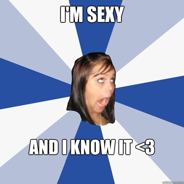 I'm sexy  and i know it <3  Annoying Facebook Girl
