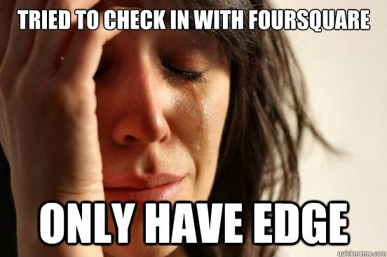 Tried to check in with foursquare Only have edge  First World Problems