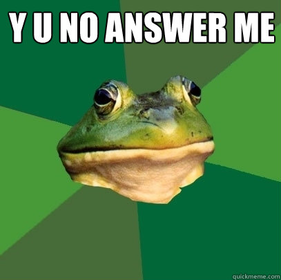 Y U NO ANSWER ME   Foul Bachelor Frog