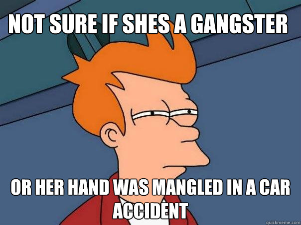 Not sure if shes a gangster Or her hand was mangled in a car accident  Futurama Fry