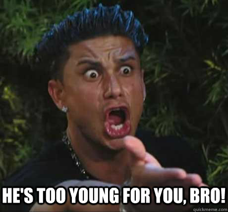 He's too young for you, bro!  