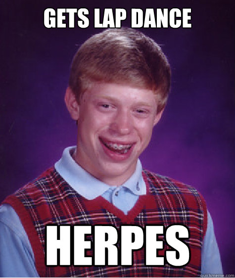 Gets lap dance herpes  Bad Luck Brian