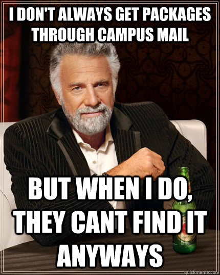 I don't always get packages through campus mail but when I do, they cant find it anyways  The Most Interesting Man In The World