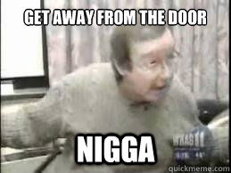 get away from the door  nigga - get away from the door  nigga  get away from the door nigga