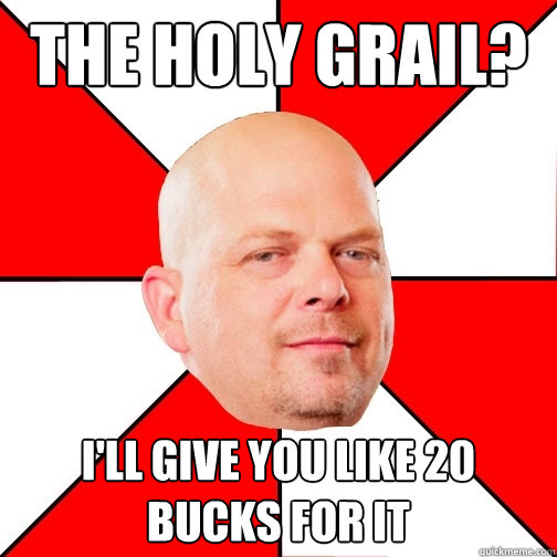 The Holy Grail? I'll give you like 20 bucks for it - The Holy Grail? I'll give you like 20 bucks for it  Pawn Star
