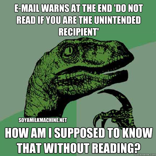 e-mail warns at the end 'do not read if you are the unintended recipient' how am i supposed to know that without reading? soyamilkmachine.net  Philosoraptor