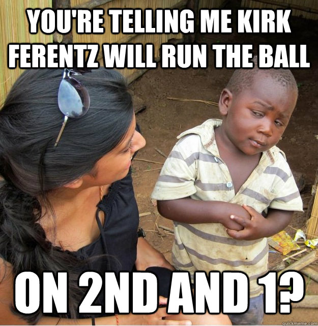 You're telling me Kirk Ferentz will run the ball on 2nd and 1?  Skeptical Third World Kid