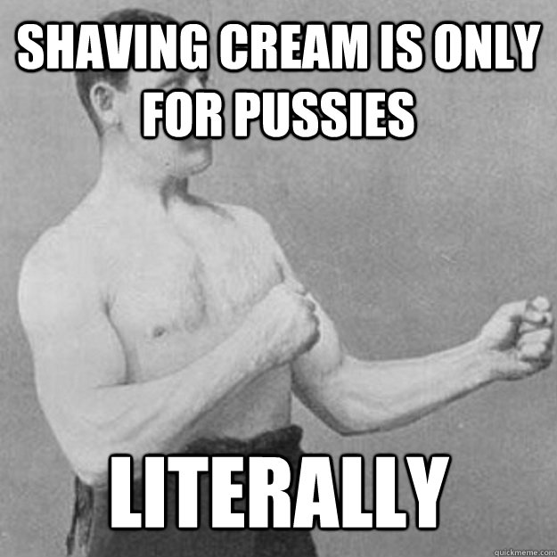 Shaving Cream is only for Pussies Literally  overly manly man