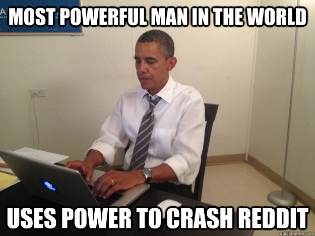 most powerful man in the world uses power to crash reddit - most powerful man in the world uses power to crash reddit  Barack Obama