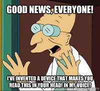 Good News, Everyone! I've invented a device that makes you read this in your head! In my voice! - Good News, Everyone! I've invented a device that makes you read this in your head! In my voice!  Good News Farnsworth