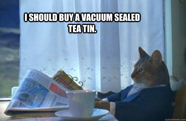 I should buy a vacuum sealed tea tin.  Sophisticated Cat