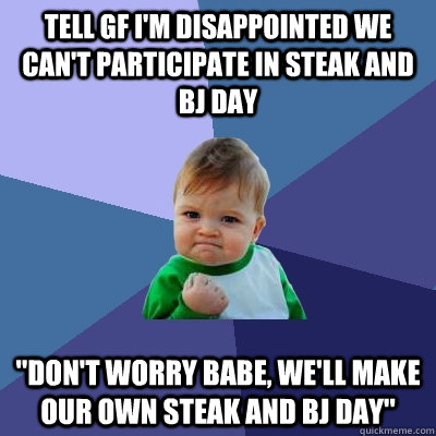 Tell GF I'm Disappointed We can't participate in steak and bj day 