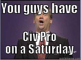 YOU GUYS HAVE  CIV PRO ON A SATURDAY Misc