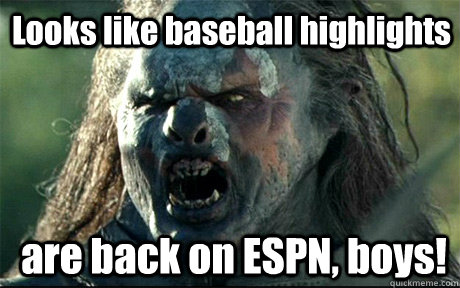 Looks like baseball highlights  are back on ESPN, boys! - Looks like baseball highlights  are back on ESPN, boys!  URUK HAI