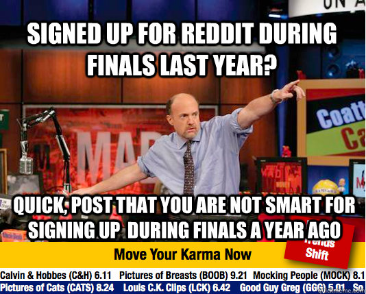 Signed up for reddit during finals last year? Quick, Post that you are not smart for signing up  during finals a year ago - Signed up for reddit during finals last year? Quick, Post that you are not smart for signing up  during finals a year ago  Mad Karma with Jim Cramer