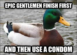 EPIC GENTLEMEN FINISH FIRST AND THEN USE A CONDOM  Good Advice Duck