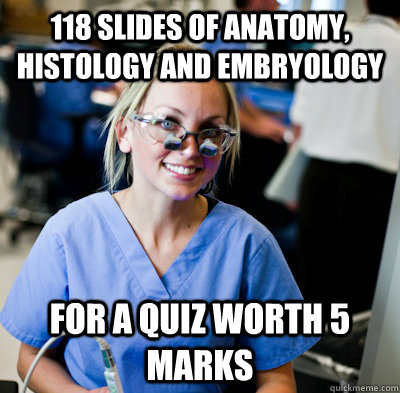 118 Slides of Anatomy, Histology and Embryology FOR A QUIZ WORTH 5 MARKS  overworked dental student