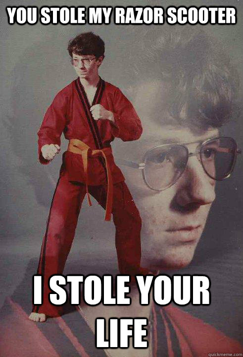 You stole my razor scooter i stole your life  Karate Kyle