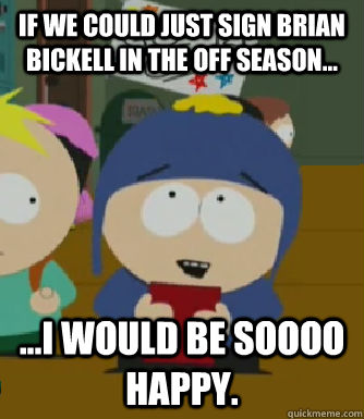 If we could just sign Brian Bickell in the off season... ...I would be soooo happy.  Craig - I would be so happy