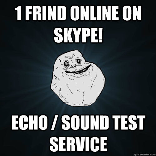 1 frind online on skype! Echo / sound test service   Forever Alone