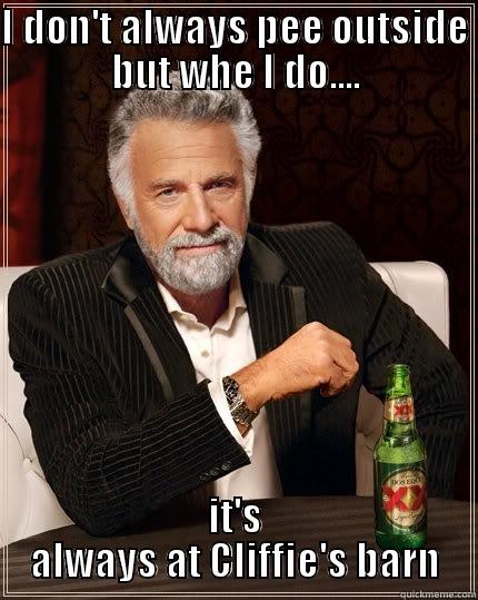 I DON'T ALWAYS PEE OUTSIDE BUT WHE I DO.... IT'S ALWAYS AT CLIFFIE'S BARN The Most Interesting Man In The World