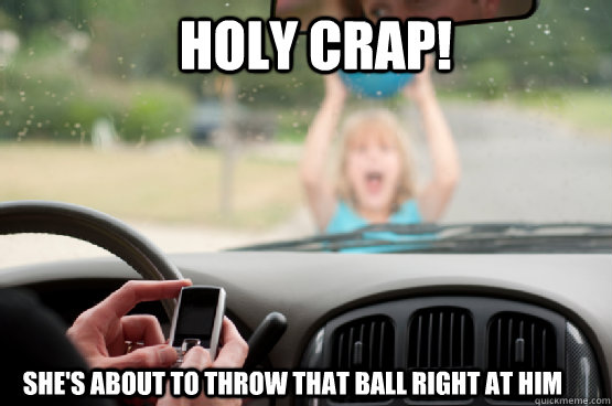 Holy crap! She's about to throw that ball right at him  Texting While Driving