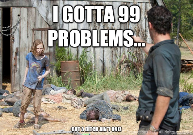 I gotta 99 problems... But a bitch ain't one!   Walking Dead Sophia