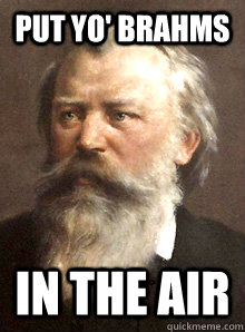 Put yo' brahms in the air  These composers just keep getting wilder