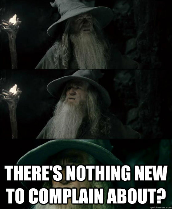  There's nothing new to complain about?  Confused Gandalf