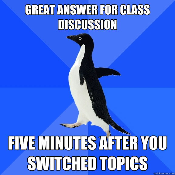 Great answer for class discussion five minutes after you switched topics  Socially Awkward Penguin