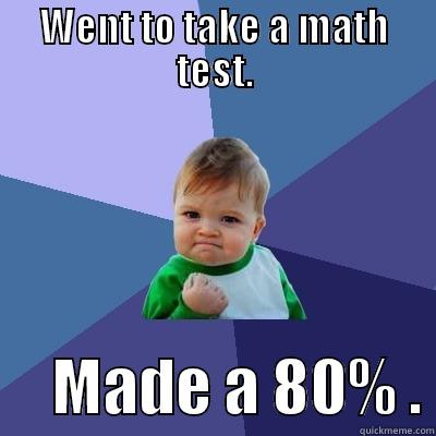 WENT TO TAKE A MATH TEST.      MADE A 80% . Success Kid