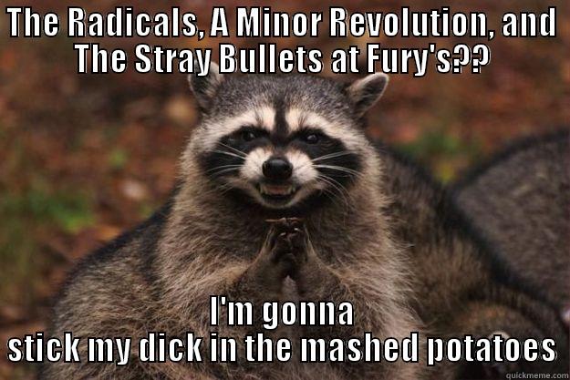 THE RADICALS, A MINOR REVOLUTION, AND THE STRAY BULLETS AT FURY'S?? I'M GONNA STICK MY DICK IN THE MASHED POTATOES Evil Plotting Raccoon