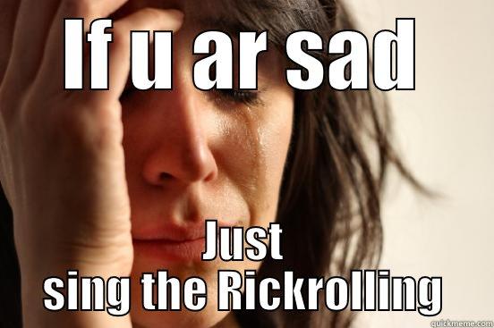 IF U AR SAD JUST SING THE RICKROLLING First World Problems
