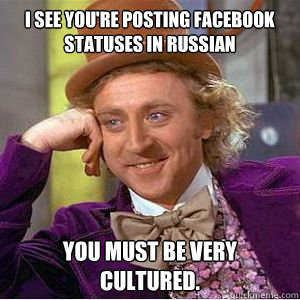 I see you're posting facebook statuses in Russian You must be very cultured. - I see you're posting facebook statuses in Russian You must be very cultured.  willy wonka