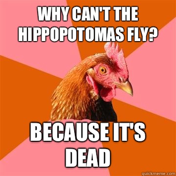 Why can't the hippopotomas fly? Because it's dead  Anti-Joke Chicken