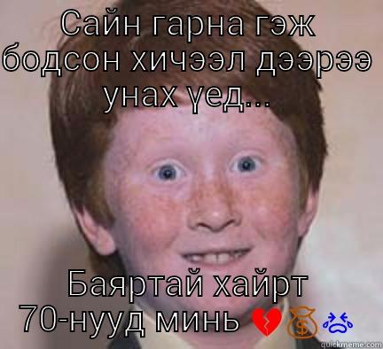 САЙН ГАРНА ГЭЖ БОДСОН ХИЧЭЭЛ ДЭЭРЭЭ УНАХ ҮЕД... БАЯРТАЙ ХАЙРТ 70-НУУД МИНЬ  Over Confident Ginger