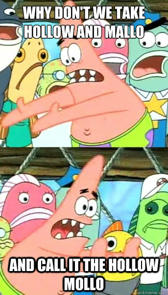 Why don't we take hollow and mallo and call it the hollow mollo  Push it somewhere else Patrick