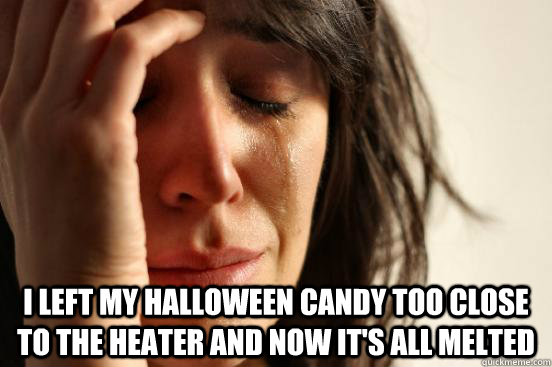  I left my halloween candy too close to the heater and now it's all melted  First World Problems