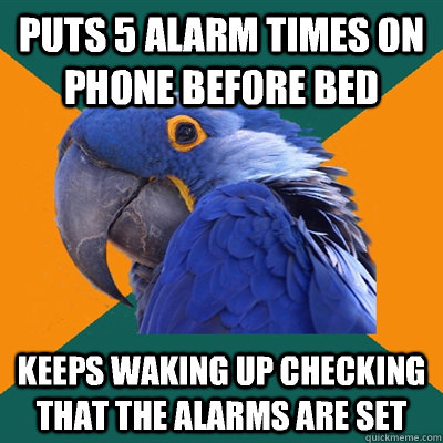 Puts 5 alarm times on phone before bed Keeps waking up checking that the alarms are set  - Puts 5 alarm times on phone before bed Keeps waking up checking that the alarms are set   Paranoid Parrot
